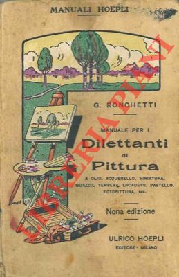 Image du vendeur pour Manuale per i dilettanti di pittura a olio, acquarello, miniatura, guazzo, tempera, encausto, pastello, fotopittura, ecc. (paesaggio, figura, fiori, cartelli reclame, ecc.) Nona edizione. mis en vente par Libreria Piani