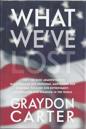 Imagen del vendedor de What We've Lost: How the Bush Administration Has Curtailed Our Freedoms, Mortgaged Our Economy, Ravaged Our Environment, and Damaged Our Standing in the World a la venta por BJ's Book Barn