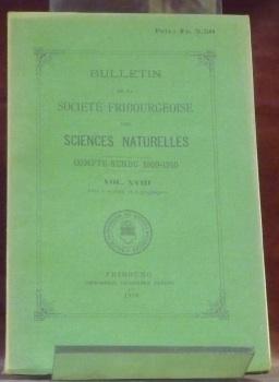 Bild des Verkufers fr Bulletin de la Socit Fribourgeoise des Sciences Naturelles. Compte-rendu 1909-1910. Vol. XVIII. Avec 1 portrait et 5 graphiques.- H. Breuil. Un nouvel homme fossile quaternaire.- J. Brunhes. Les ides de Mr. Momer sur les mouvements du plateau suisse.- Calciati, C. Un oiseau lumineux.- A. Chardonnens. Ncrologie Antonin Berset.- Dr. Glucksmann. Sur un caf dcafn.- Dr. Gandolfi. La chasse au Balaenoptera rostrata.- P. Girardin. Les inondations en France.- A. Gockel. L'anne mtorologique 1910.- A. Gremaud. Roches et grs du canton. Bronzes lacustres.- F.-L. Kohlrausch. Le radium.- Kowalski. Une nouvelle dcouverte de Ramsay.-Lemann. L'irrigation en Valais. zum Verkauf von Bouquinerie du Varis