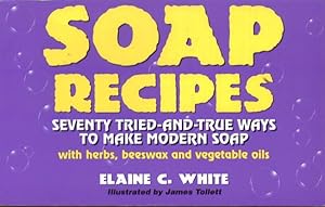 Soap Recipes: Seventy Tried-And-True Ways to Make Modern Soap With Herbs, Beeswax and Vegetable Oils