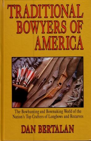 Traditional Bowyers of America : The Bowhunting and Bowmaking World of the Nations Top Crafters o...