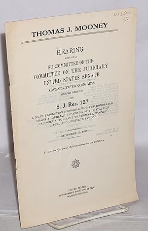 Imagen del vendedor de Thomas J. Mooney: Hearing before a subcommittee of the fifth Congress, second session, on S. J. Res. 127, a joint resolution memorializing the Honorable Frank F. Merriam, governor of the state of California, to grant to Thomas J. Mooney a full and complete pardon. December 15, 1937 a la venta por Bolerium Books Inc.