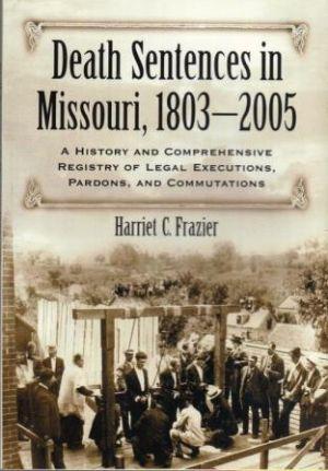 DEATH SENTENCES IN MISSOURI , 1803-2005. A History and Comprehensive Registry of Legal Executions...