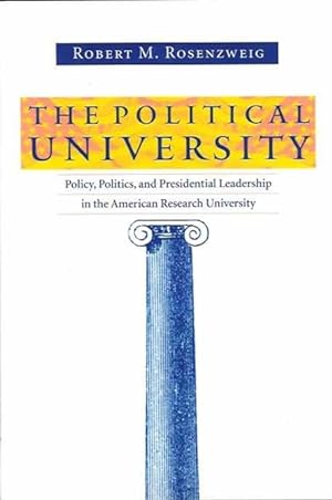 The Political University : Policy, Politics, and Presidential Leadership in the American Research...
