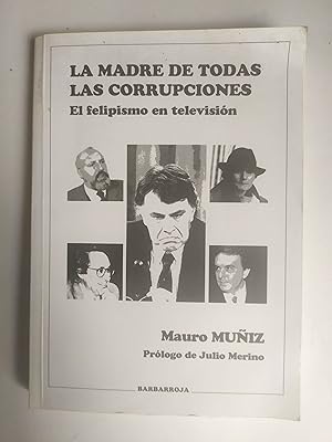 LA MADRE DE TODAS LAS CORRUPCIONES. El Felipismo En Television. Prologo De Julio Merino.