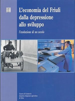 L'economia del Friuli dalla depressione allo sviluppo. L'evoluzione di un secolo. Camera di Comme...