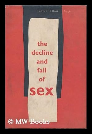 Imagen del vendedor de The Decline and Fall of Sex : with Some Curious Digressions on the Subject of True Love / by Robert Elliot Fitch a la venta por MW Books Ltd.