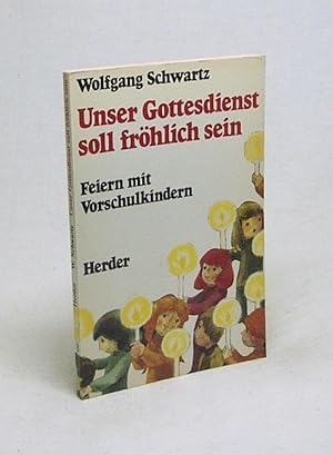Seller image for Unser Gottesdienst soll frhlich sein : Feiern mit Vorschulkindern / Wolfgang Schwartz for sale by Versandantiquariat Buchegger