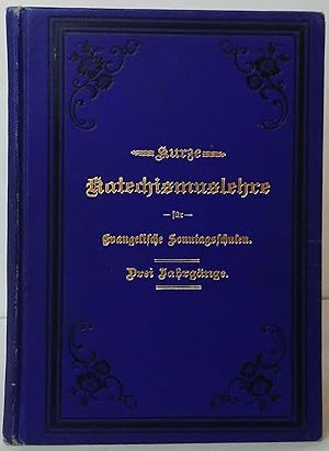 Kurze Katechismuslehre für Evangelische Sonntagsschulen in drei Jahrgängen, nebst zwei Jahrgängen...