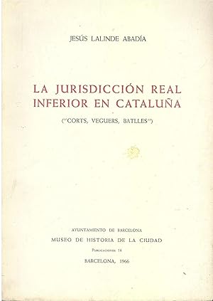 LA JURISDICCION REAL INFERIOR EN CATALUÑA ("Corts, Vegues, Batlles")