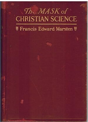 THE MASK OF CHRISTIAN SCIENCE; A History of the Rise and Growth of the System, Together with a Co...