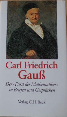 Carl Friedrich Gauß - Der Fürst der Mathematiker in Briefen und Gesprächen -