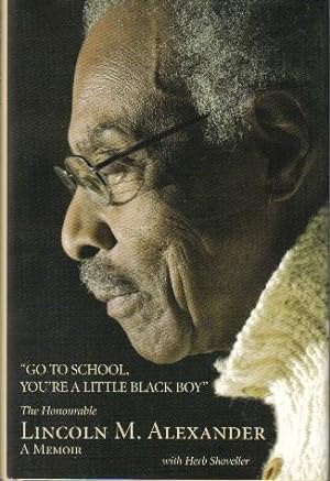 Go to School, You're a Little Black Boy, a Memoir By The Honourable Lincoln M Alexander