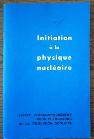 Initiation à la physique nucléaire - Livret d'accompagnement pour 10 émissions de la télévision s...