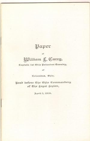 PAPER OF WILLIAM L. CURRY CAPTAIN FIRST OHIO VOLUNTEER CAVALRY OF COLUMBUS OHIO. READ BEFORE THE ...