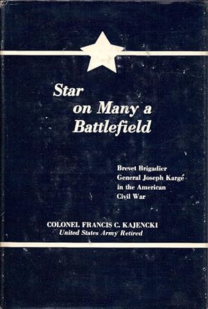 Seller image for STAR ON MANY A BATTLEFIELD. BREVET BRIGADIER GENERAL JOSEPH KARGE AND THE AMERICAN CIVIL WAR. for sale by Legacy Books