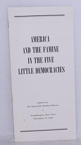 Seller image for America and the famine in the five little democracies. Address by the Honorable Herbert Hoover, Poughkeepsie, New York, November 15, 1940 for sale by Bolerium Books Inc.