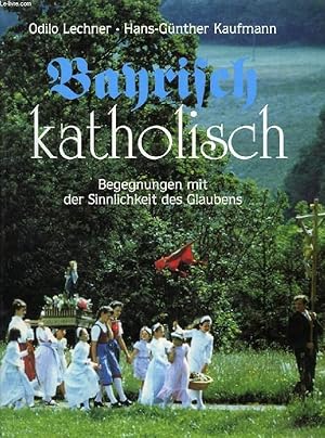 Seller image for BAYRISCH KATHOLISCH, BEGEGNUNGEN MIT DER SINNLICHKEIT DES GLAUBENS for sale by Le-Livre
