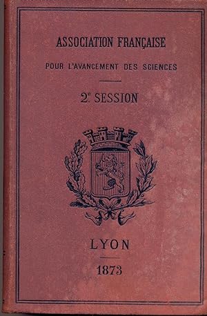 Association française pour l'avancement des Sciences. Compte rendu de la 2me session. Lyon. 1873