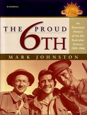 The Proud 6th : An Illustrated History of the 6th Australian Division 1939 - 45