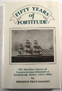 Fifty Years of Fortitude: The Maritime Career of Captain Jotham Blaisdell of Kennebunk, Maine, 18...