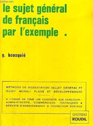 Imagen del vendedor de LE SUJET GENERAL DE FRANCAIS PAR L'EXEMPLE - OUVRAGE DESTINE A TOUS CEUX QUI RPEPARENT UN EXAMEN OU UN CONCOURS COMPORTANT UNE DISSERTATION SUR UN SUJET GENERAL a la venta por Le-Livre