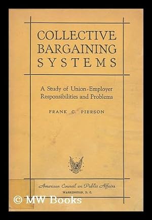 Seller image for Collective Bargaining Systems : a Study of Union-Employer Responsibilities and Problems / by Frank C. Pierson for sale by MW Books Ltd.