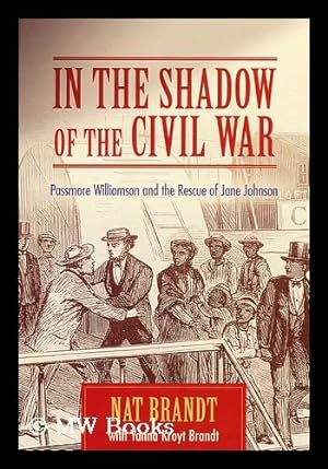 Seller image for In the Shadow of the Civil War : Passmore Williamson and the Rescue of Jane Johnson / Nat Brandt ; with Yanna Kroyt Brandt for sale by MW Books Ltd.