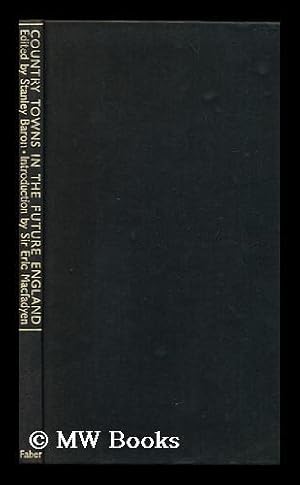 Seller image for Country Towns in the Future England; Edited by Stanley Baron, with an Introduction by Sir Eric Macfayden A Report of the Conference Representing Local Authorities Arts and Amenities Organizations and Members of the Town and Country Planning Association on the 23rd of October 1943 for sale by MW Books