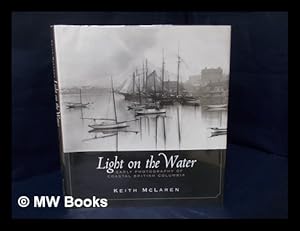 Bild des Verkufers fr Light on the Water : Early Photography of Coastal British Columbia / Keith Mclaren zum Verkauf von MW Books