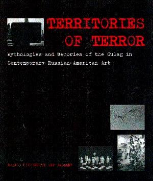 Territories of Terror: Mythologies and Memories of the Gulag in Contemporary Russian-American Art