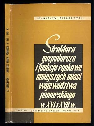 Seller image for Struktura gospodarcza i funkcje rynkowe mniejszych miast wojewodztwa pomorskiego w XVI i XVII w. for sale by POLIART Beata Kalke