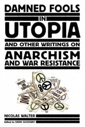 Damned Fools in Utopia: And Other Writings on Anarchism and War Resistance