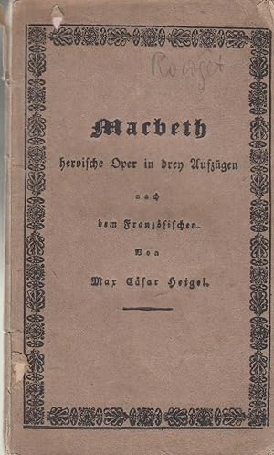 Macbeth, heroische Oper in drei Aufzügen Nach dem Französischen frei bearbeitet von Caesar Max He...