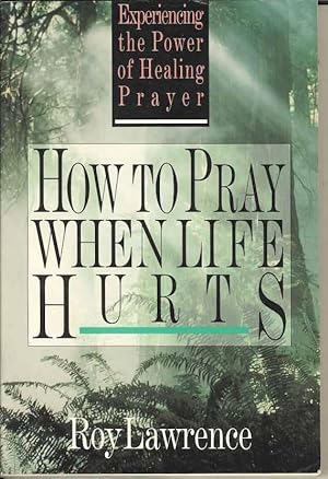 How to Pray When Life Hurts: Experiencing the Power of Healing Prayer