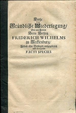 Kurze doch Gründliche Wiederlegung, Der von Seiten Herrn Hertzog Friderich Wilhelms zu Mecklenbur...