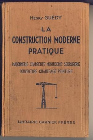 La construction moderne pratique. Maçonnerie, charpente, menuiserie, serrurerie, couverture, chau...