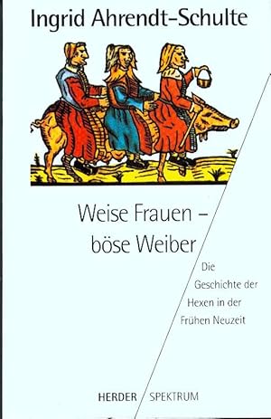 Weise Frauen, böse Weiber. Die Geschichte der Hexen in der Frühen Neuzeit