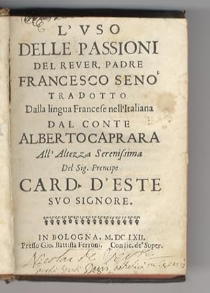 Imagen del vendedor de L'uso delle passioni del rever. padre Francesco Seno' tradotto dalla lingua francese nell'italiana dal conte Alberto Caprara all'altezza serenissima del sig. prencipe card. d'Este suo signore. a la venta por Libreria Oreste Gozzini snc