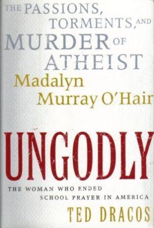 UNGODLY The Passions, Torments, and Murder of Atheist Madalyn Murray O'Hair