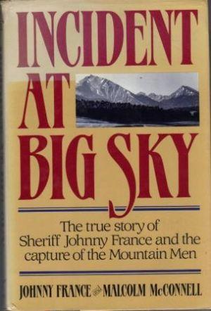 INCIDENT AT BIG SKY The True Story of Sheriff Johnny France and the Capture of the Mountain Men.