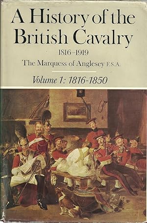 A HISTORY OF THE BRITISH CAVALRY. 1816 to 1919. Volume 1: 1816-1850