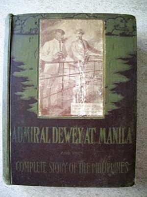 Imagen del vendedor de Admiral Dewey at Manila and the Complete Story of the Philippines, Life and Glorious Deeds of Admiral George Dewey Including a Thrilling Account of Our Conflicts with the Spaniards and Filipinos in the Orient a la venta por P Peterson Bookseller