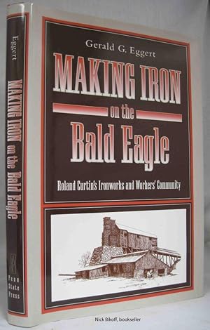 Seller image for MAKING IRON ON THE BALD EAGLE Roland Curtin's Ironworks and Workers' Community for sale by Nick Bikoff, IOBA