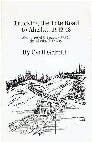 Trucking the Tote Road to Alaska: 1942-43 - Memories of the Early Days of the Alaska Highway