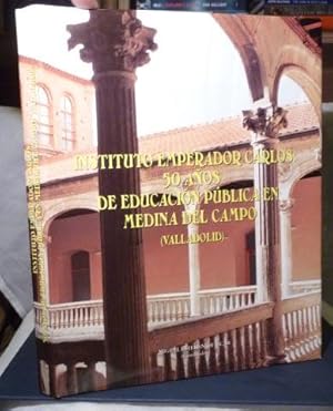 Instituto Emperador Carlos : 50 Anos De Educacion Publica En Medina Del Campo (Valladolid)