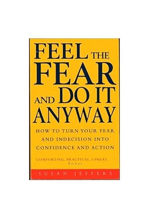 Feel The Fear And Do It Anyway: How to Turn Your Fear and Indecision Into Confidence and Action