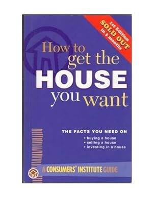 How to Get the House You Want : The Facts You Need on Buying, Selling or Investing in a House