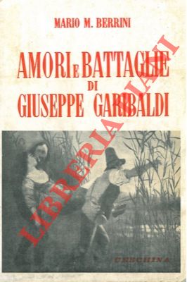 Amori e battaglie di Giuseppe Garibaldi.