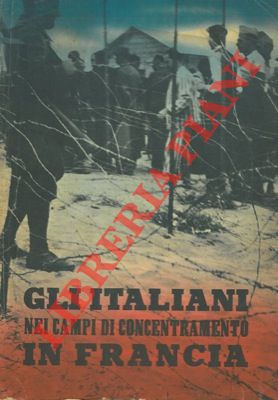 Gli italiani nei campi di concentramento in Francia. Documenti e testimonianze.